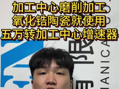 加工中心磨削加工氧化鋯陶瓷就使用五萬轉加工中心增速器